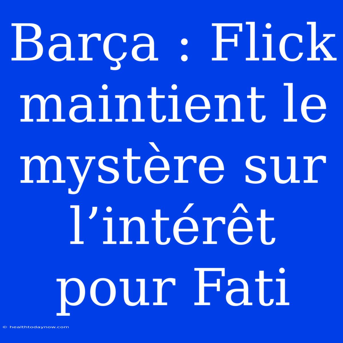 Barça : Flick Maintient Le Mystère Sur L’intérêt Pour Fati 