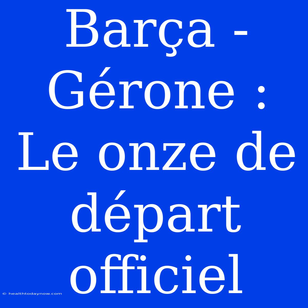 Barça - Gérone : Le Onze De Départ Officiel