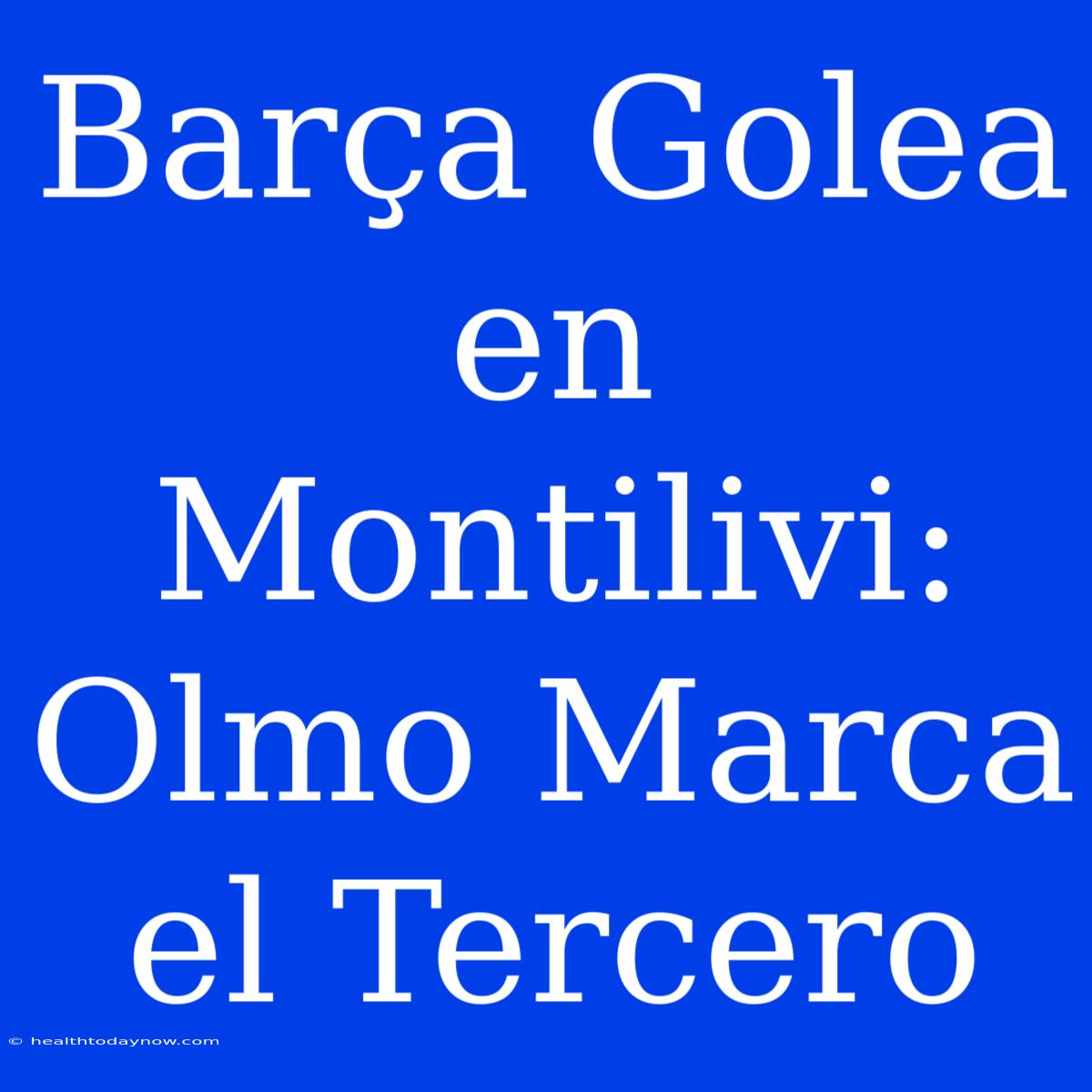 Barça Golea En Montilivi: Olmo Marca El Tercero