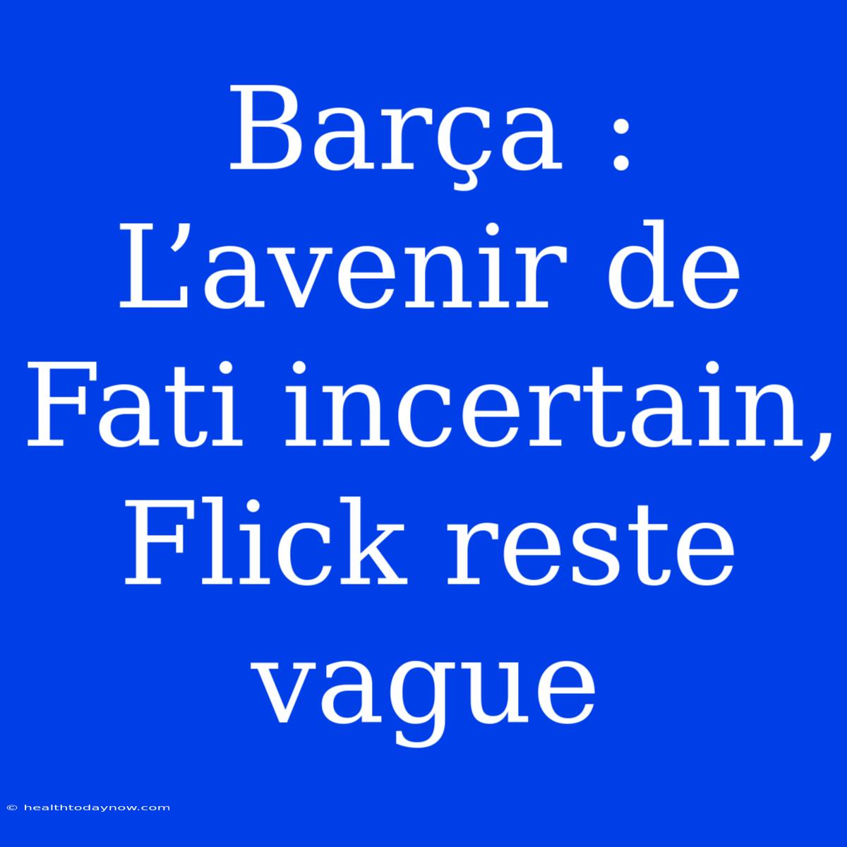 Barça : L’avenir De Fati Incertain, Flick Reste Vague