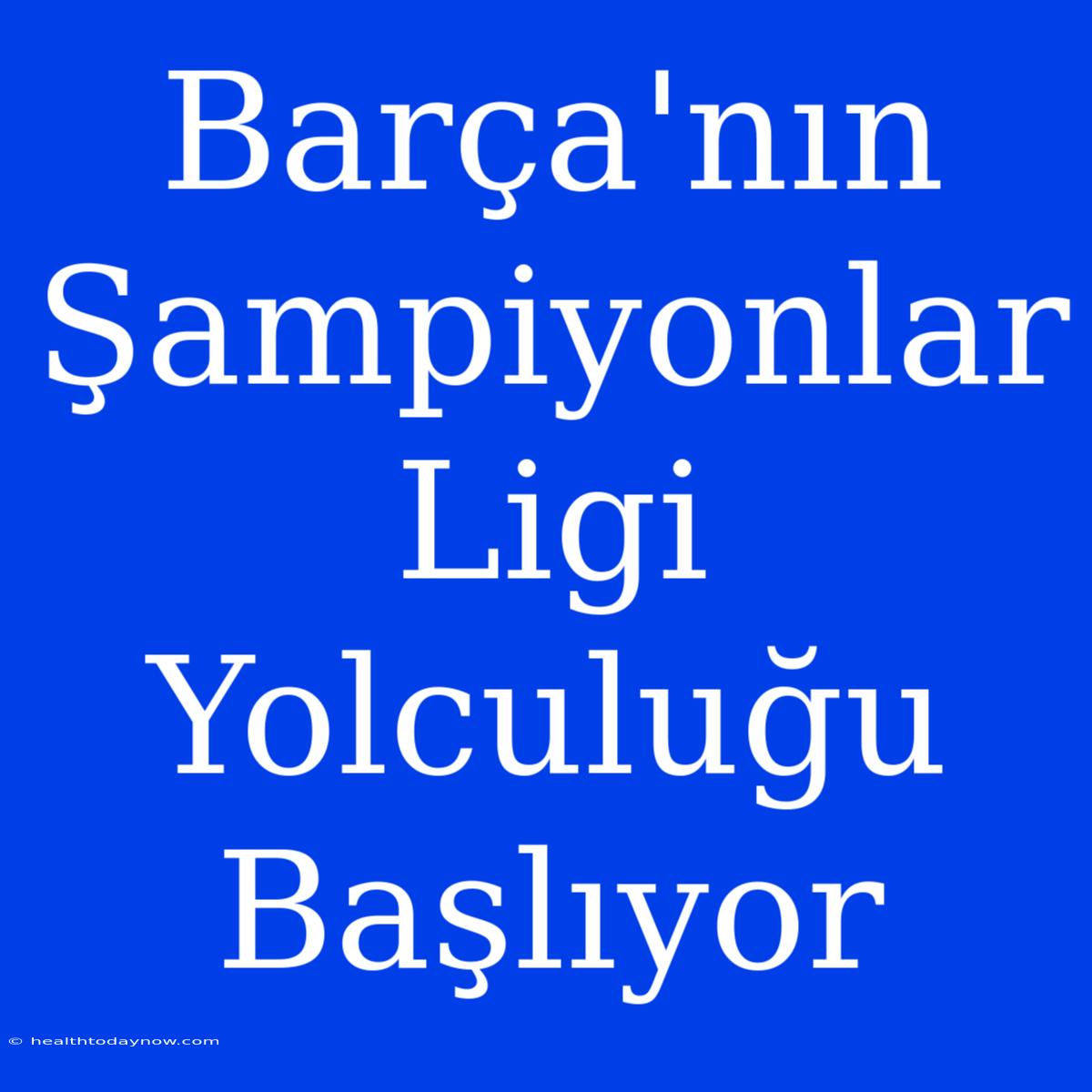 Barça'nın Şampiyonlar Ligi Yolculuğu Başlıyor