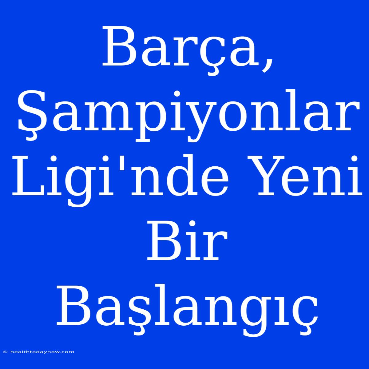 Barça, Şampiyonlar Ligi'nde Yeni Bir Başlangıç