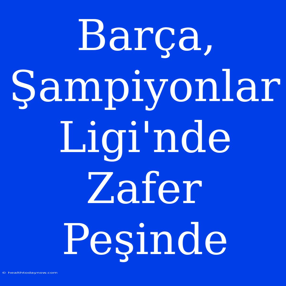 Barça, Şampiyonlar Ligi'nde Zafer Peşinde