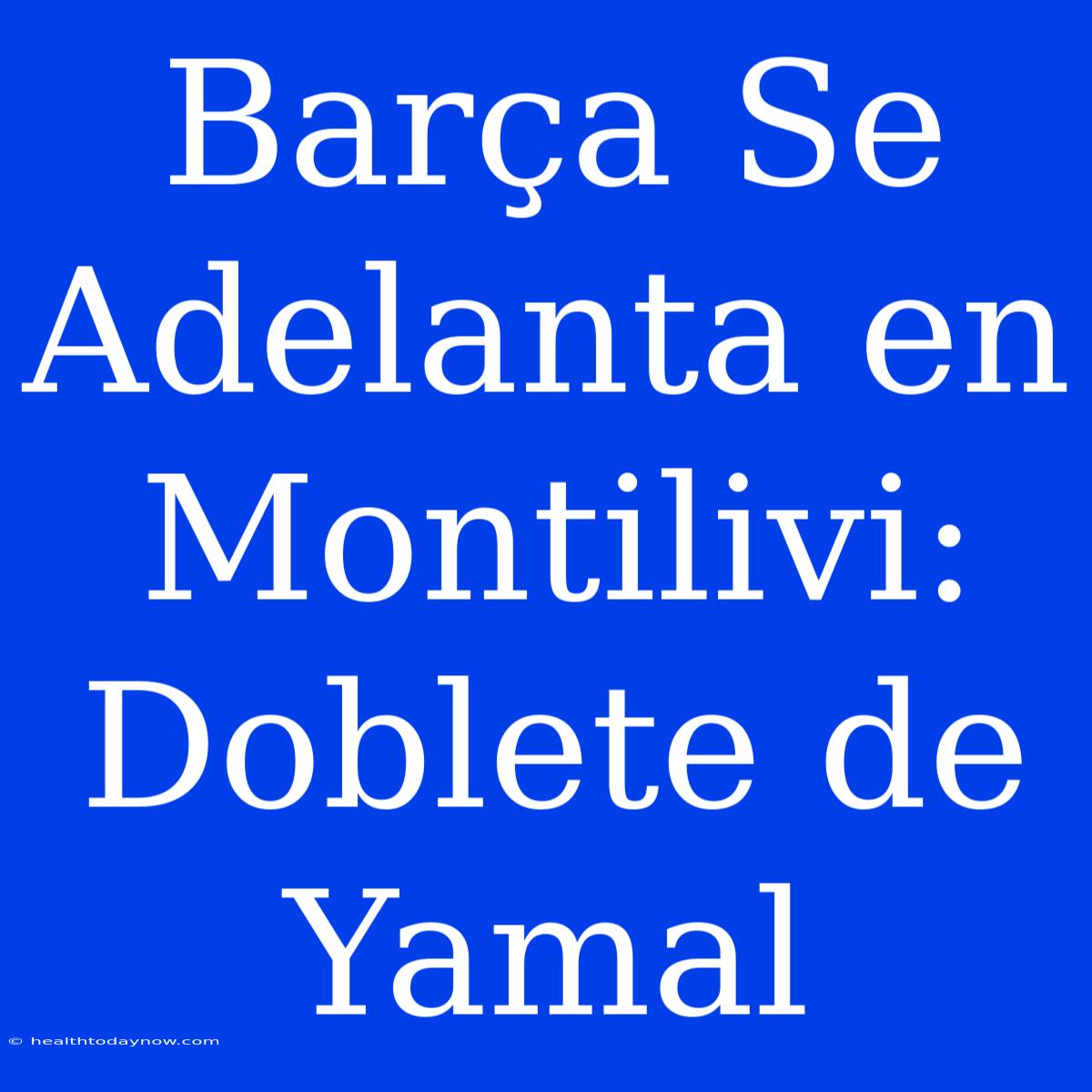 Barça Se Adelanta En Montilivi: Doblete De Yamal