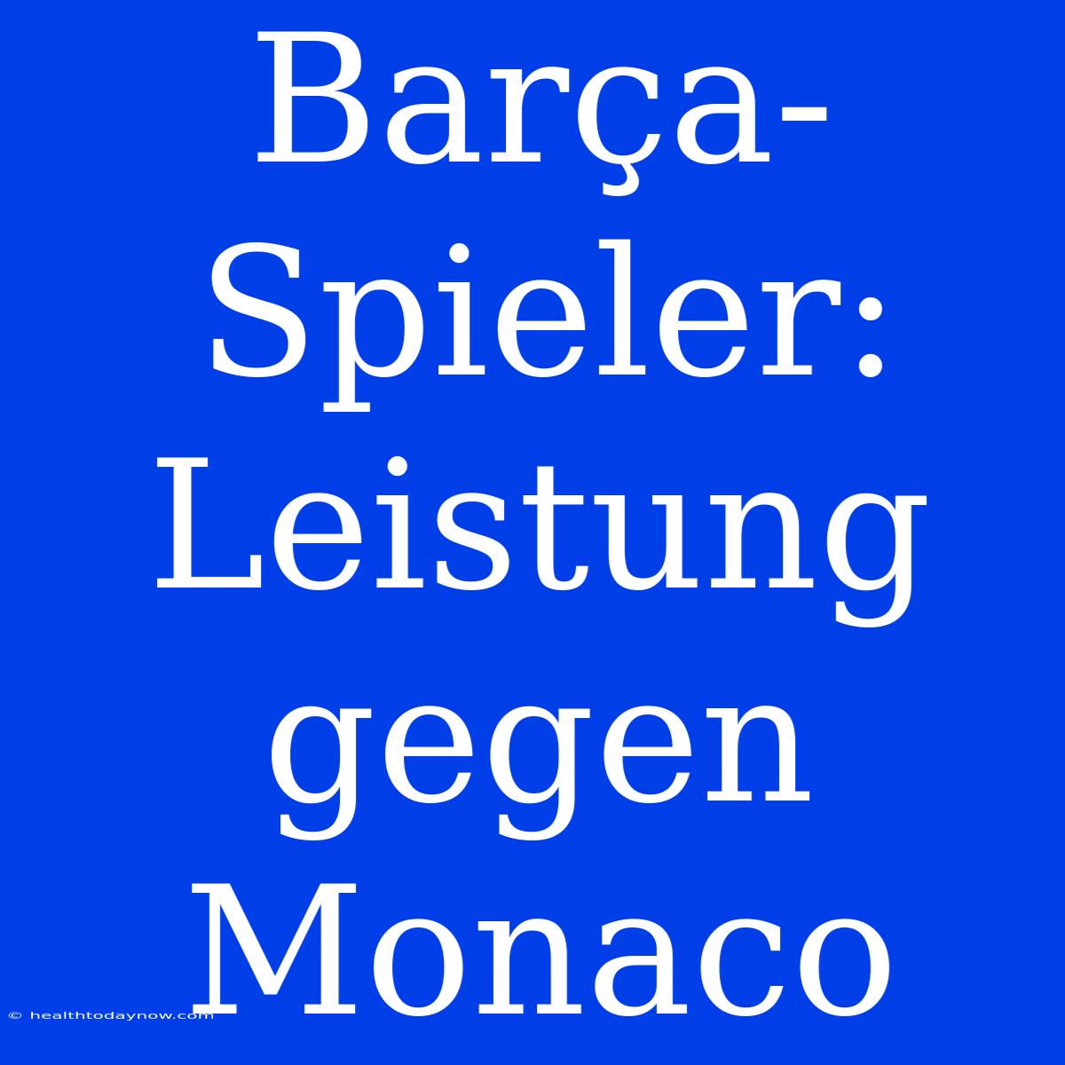 Barça-Spieler: Leistung Gegen Monaco