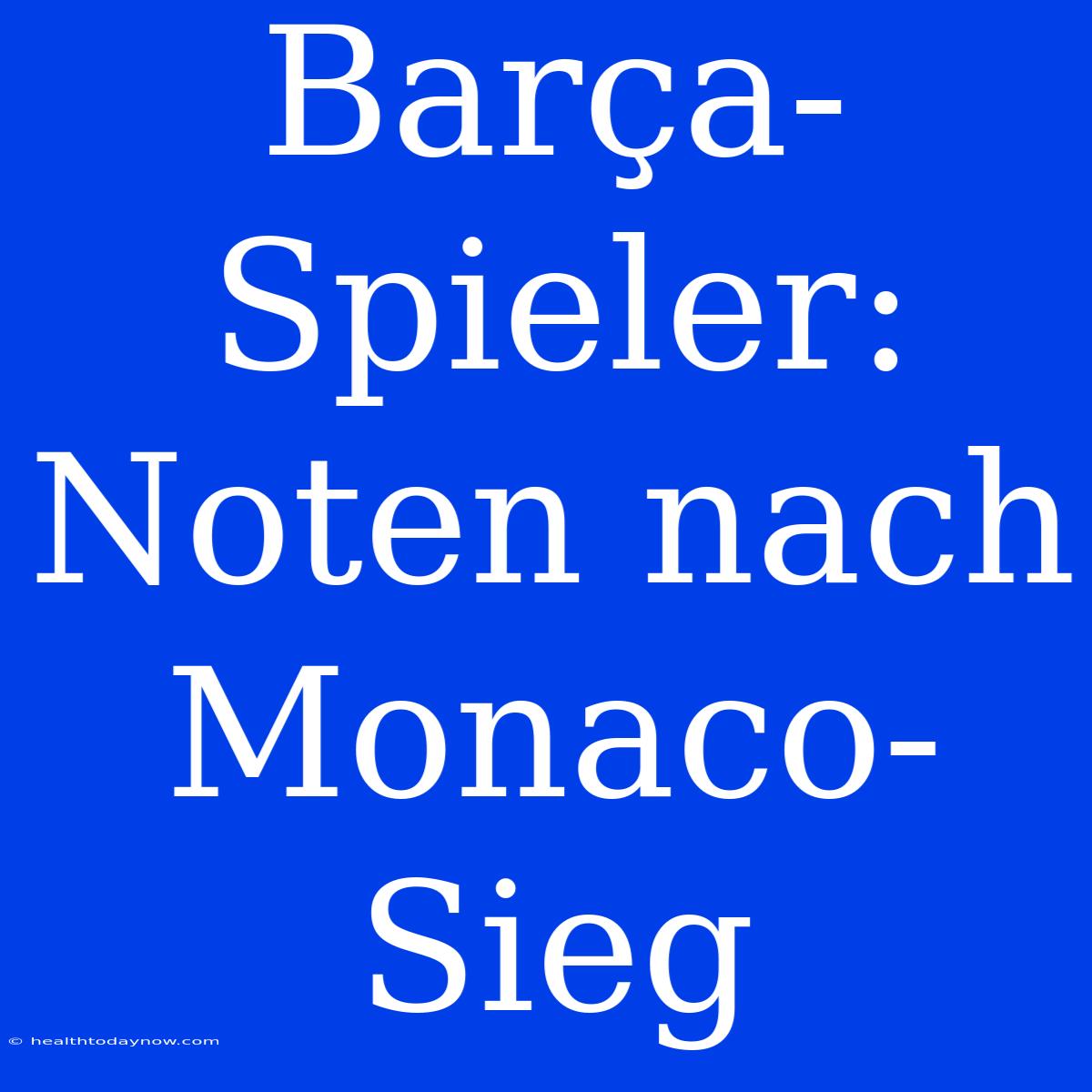 Barça-Spieler: Noten Nach Monaco-Sieg