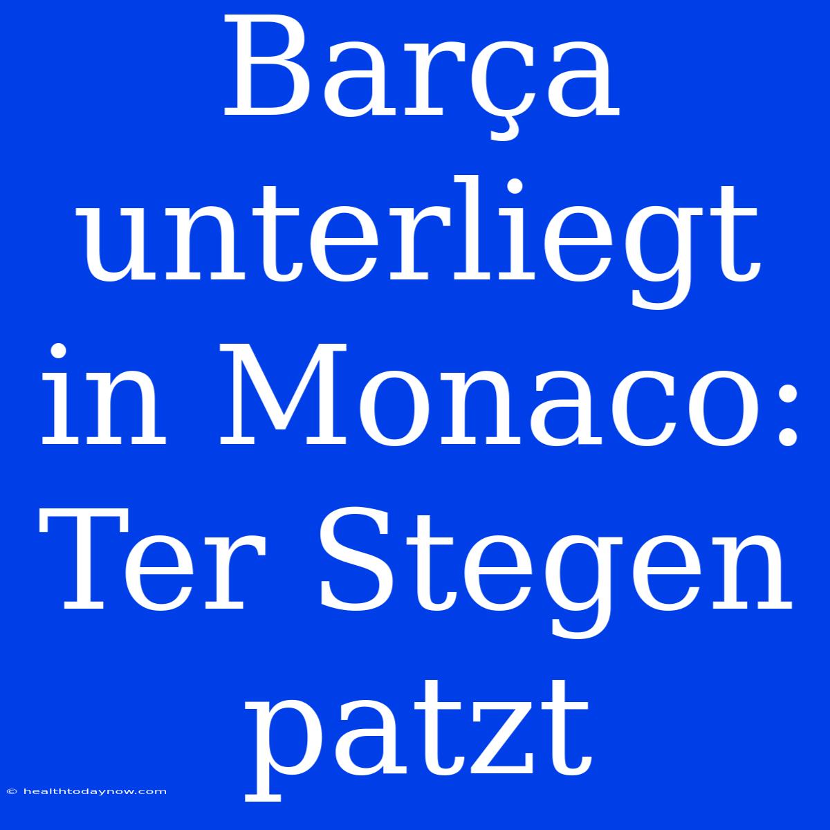 Barça Unterliegt In Monaco: Ter Stegen Patzt