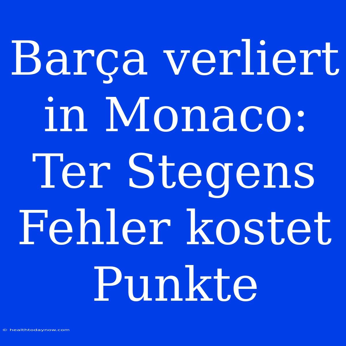 Barça Verliert In Monaco: Ter Stegens Fehler Kostet Punkte