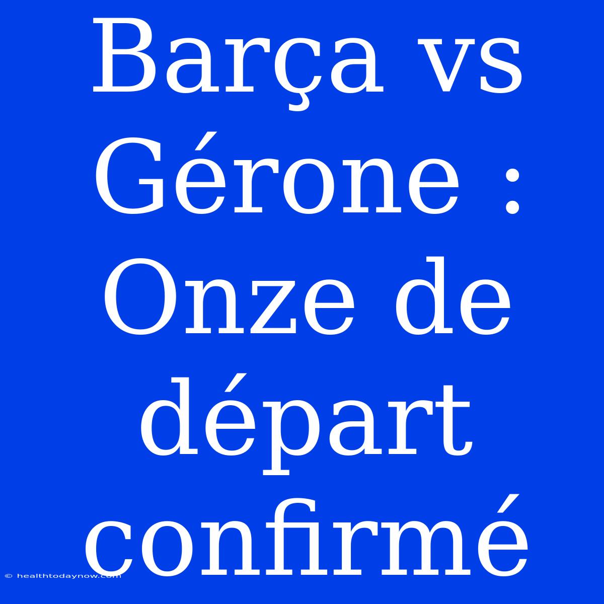 Barça Vs Gérone : Onze De Départ Confirmé