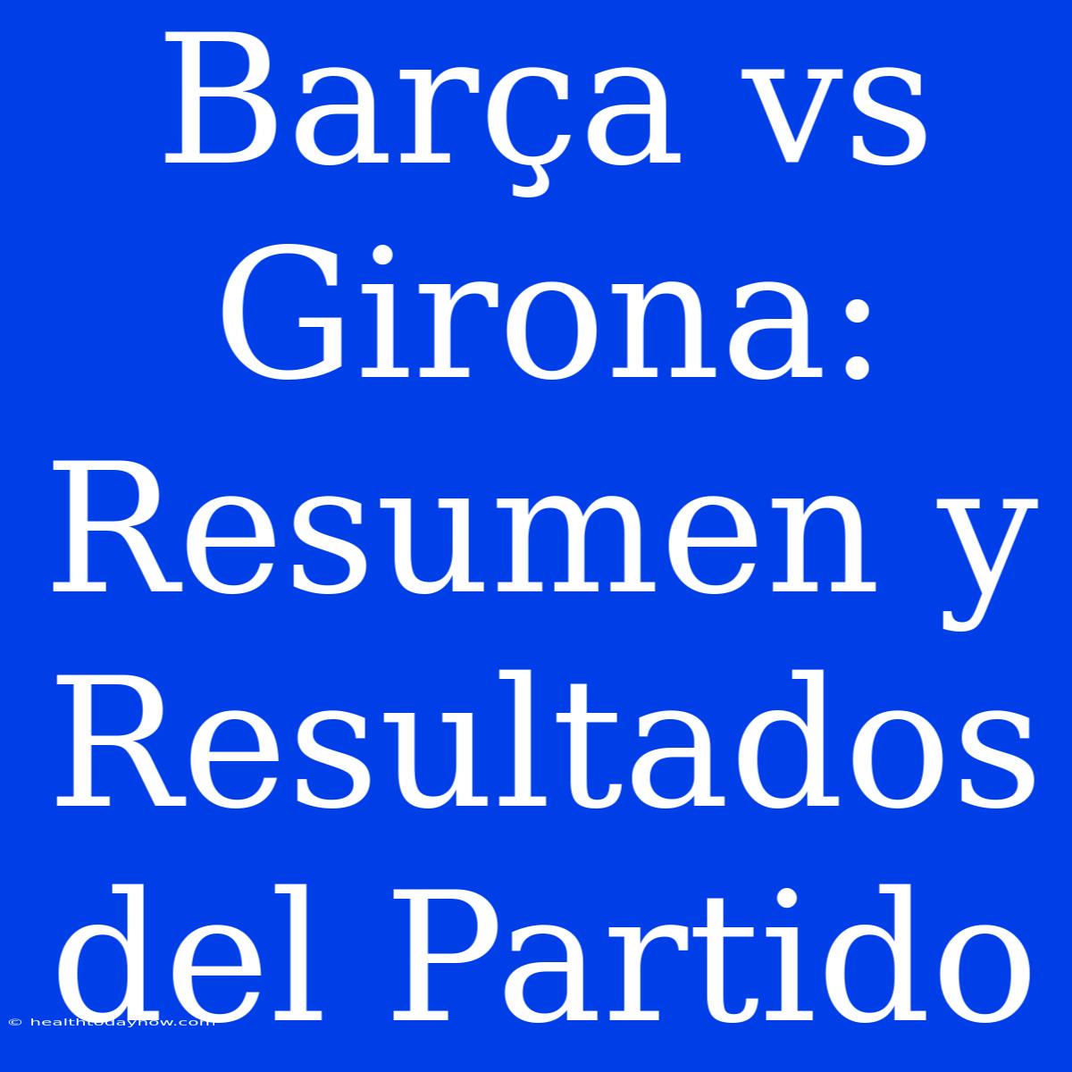 Barça Vs Girona: Resumen Y Resultados Del Partido