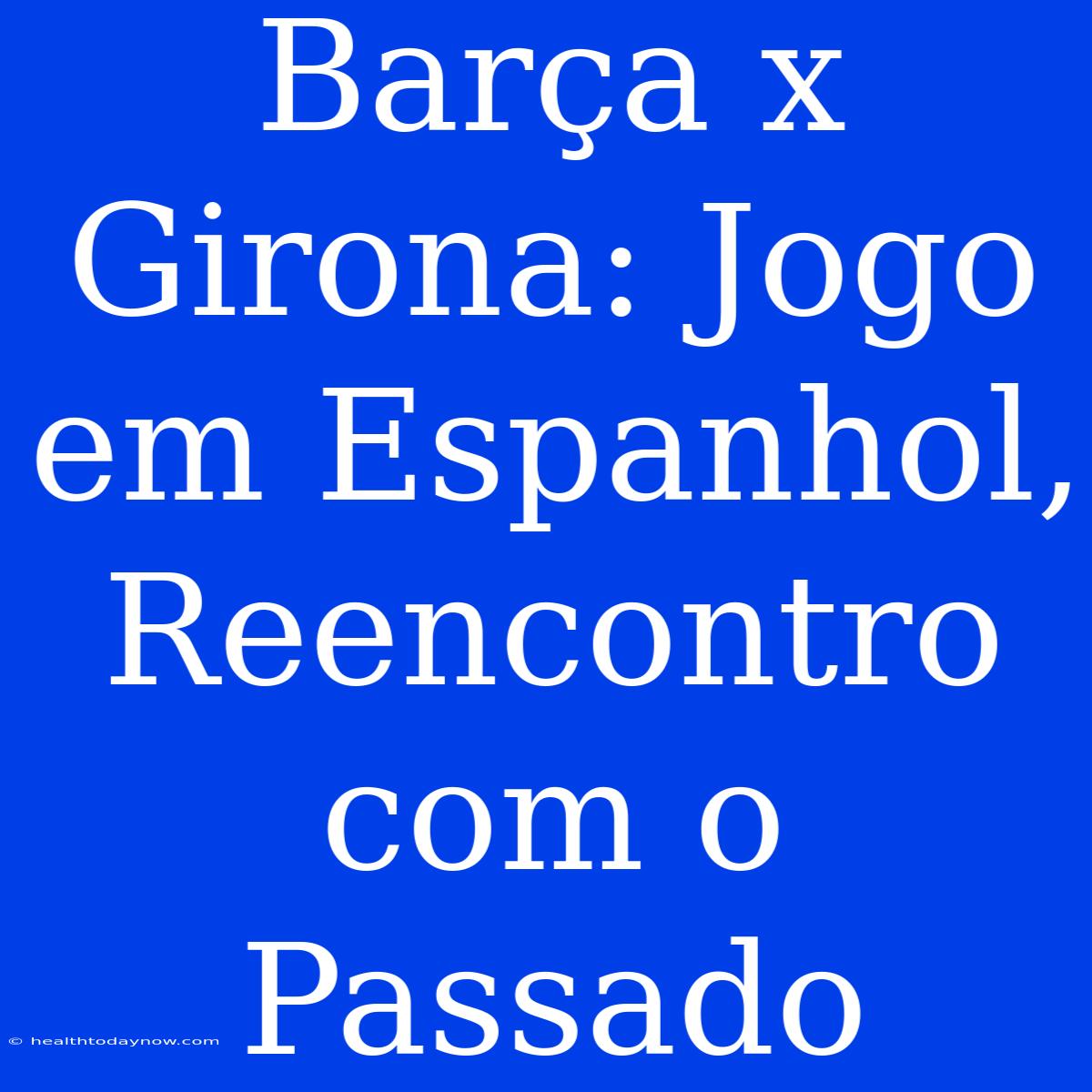 Barça X Girona: Jogo Em Espanhol, Reencontro Com O Passado