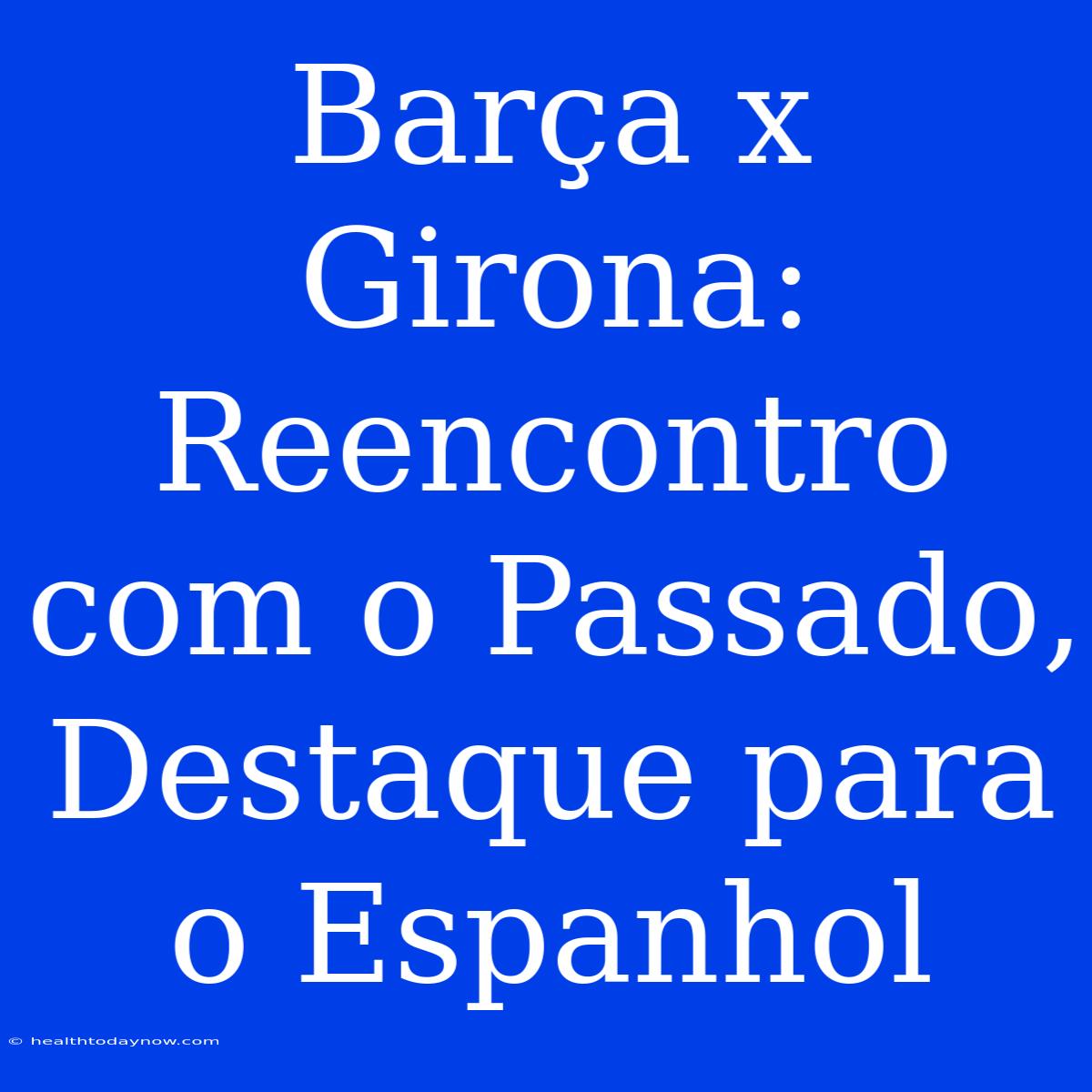 Barça X Girona: Reencontro Com O Passado, Destaque Para O Espanhol