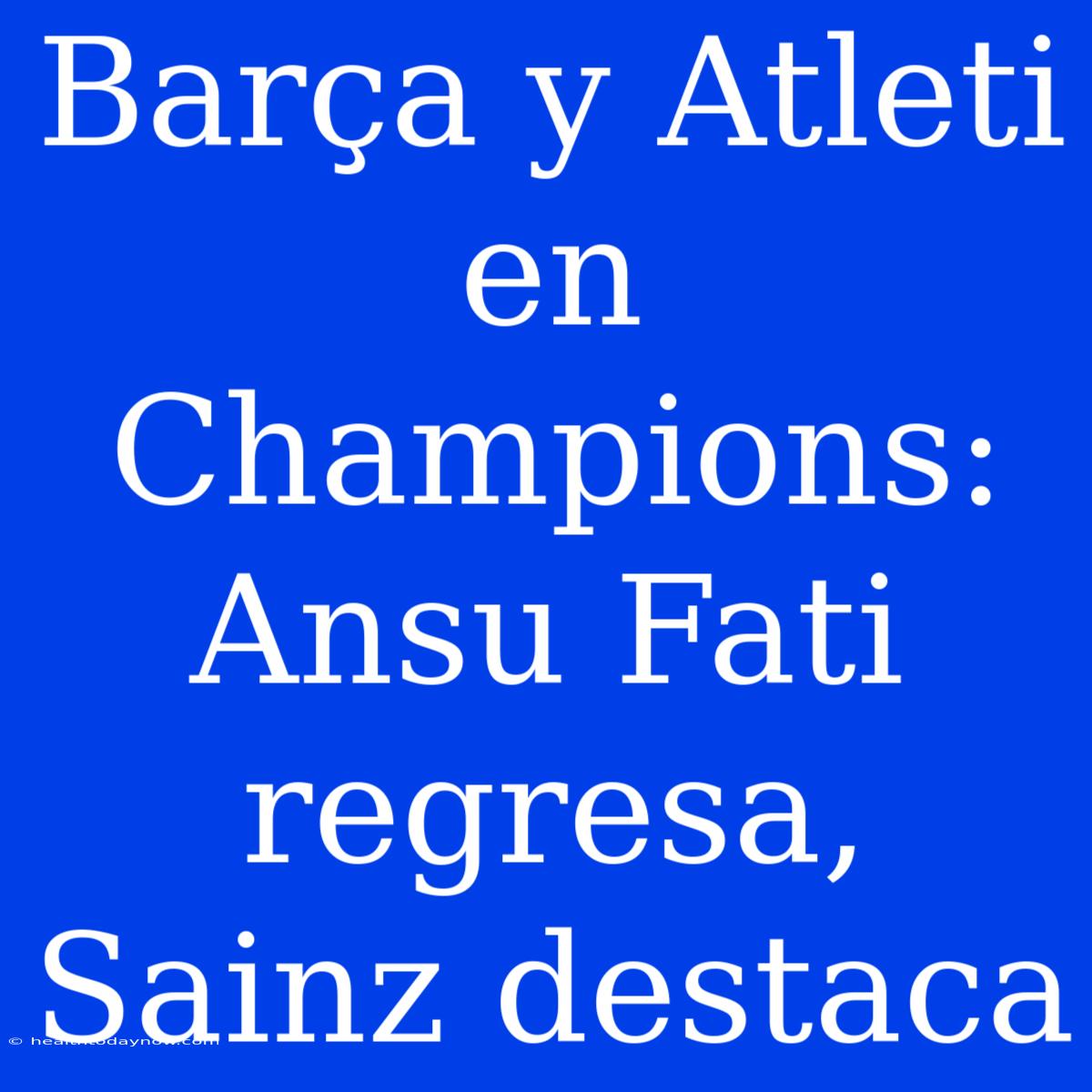 Barça Y Atleti En Champions: Ansu Fati Regresa, Sainz Destaca