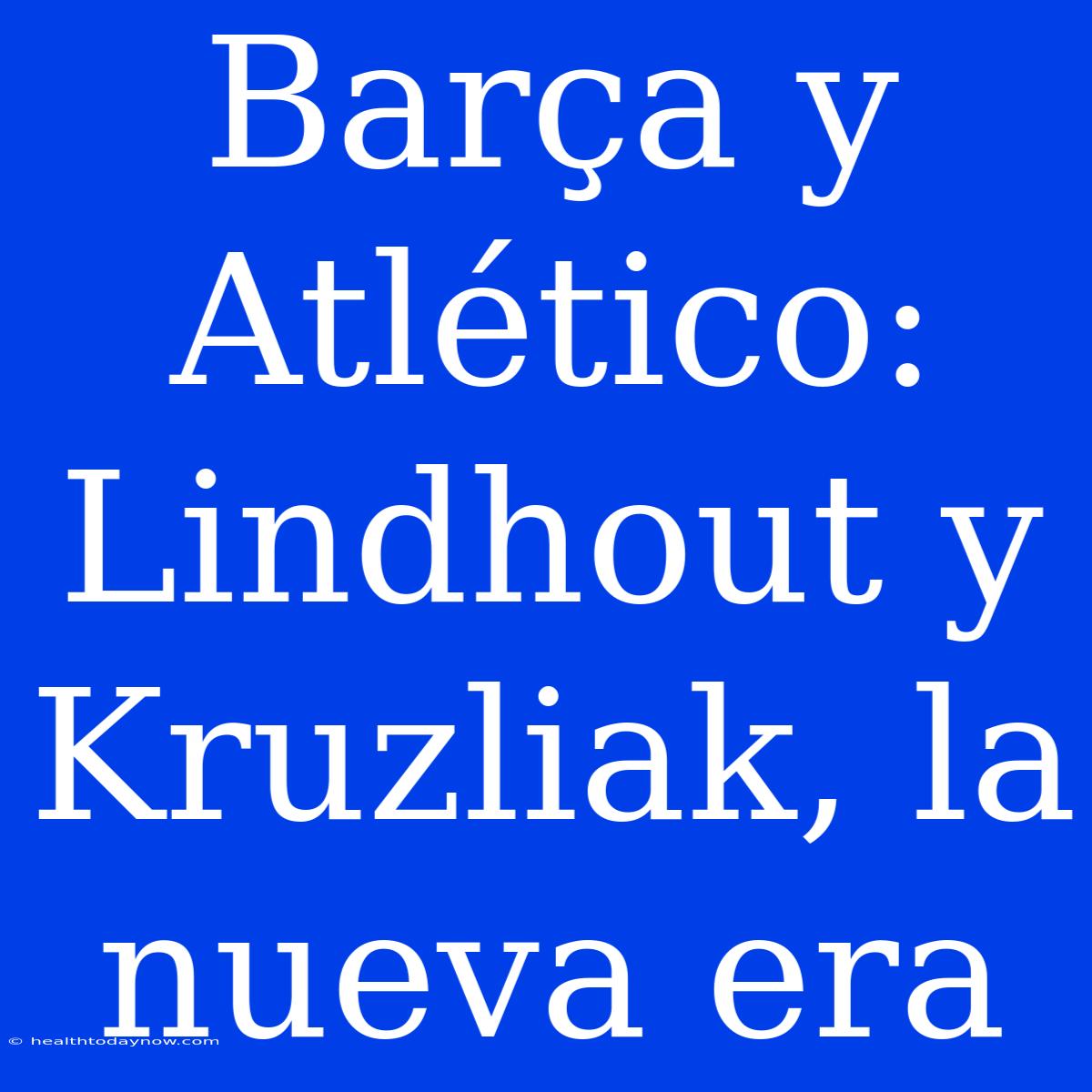 Barça Y Atlético: Lindhout Y Kruzliak, La Nueva Era 