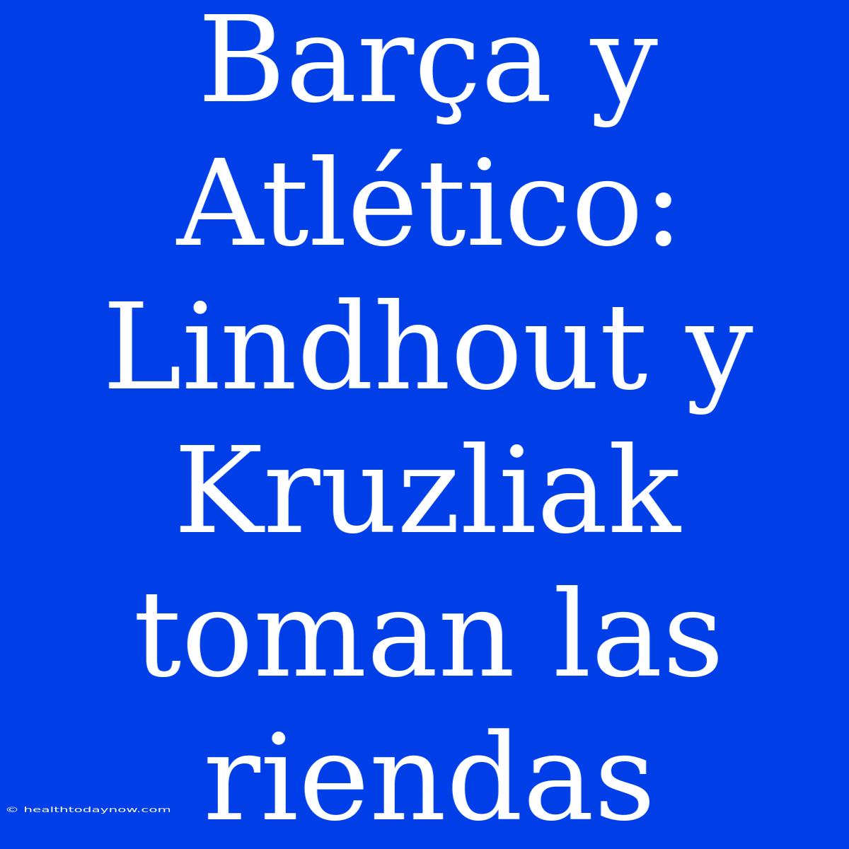 Barça Y Atlético: Lindhout Y Kruzliak Toman Las Riendas