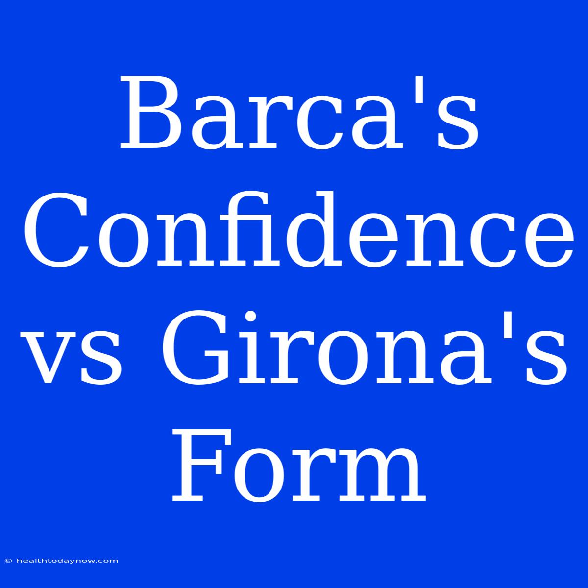 Barca's Confidence Vs Girona's Form 