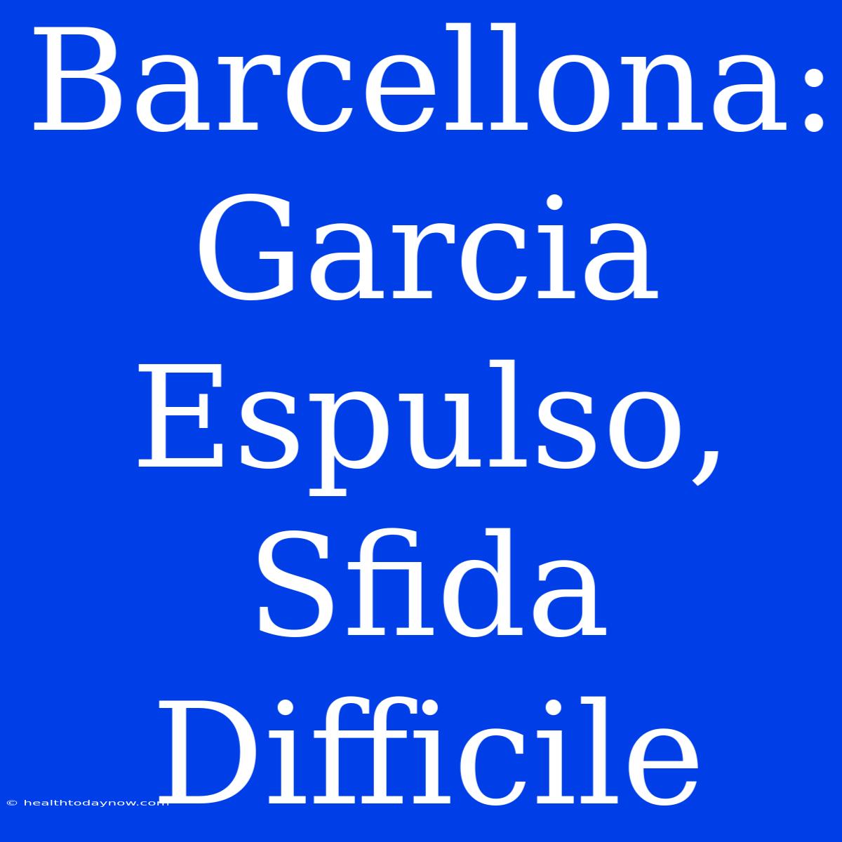 Barcellona: Garcia Espulso, Sfida Difficile