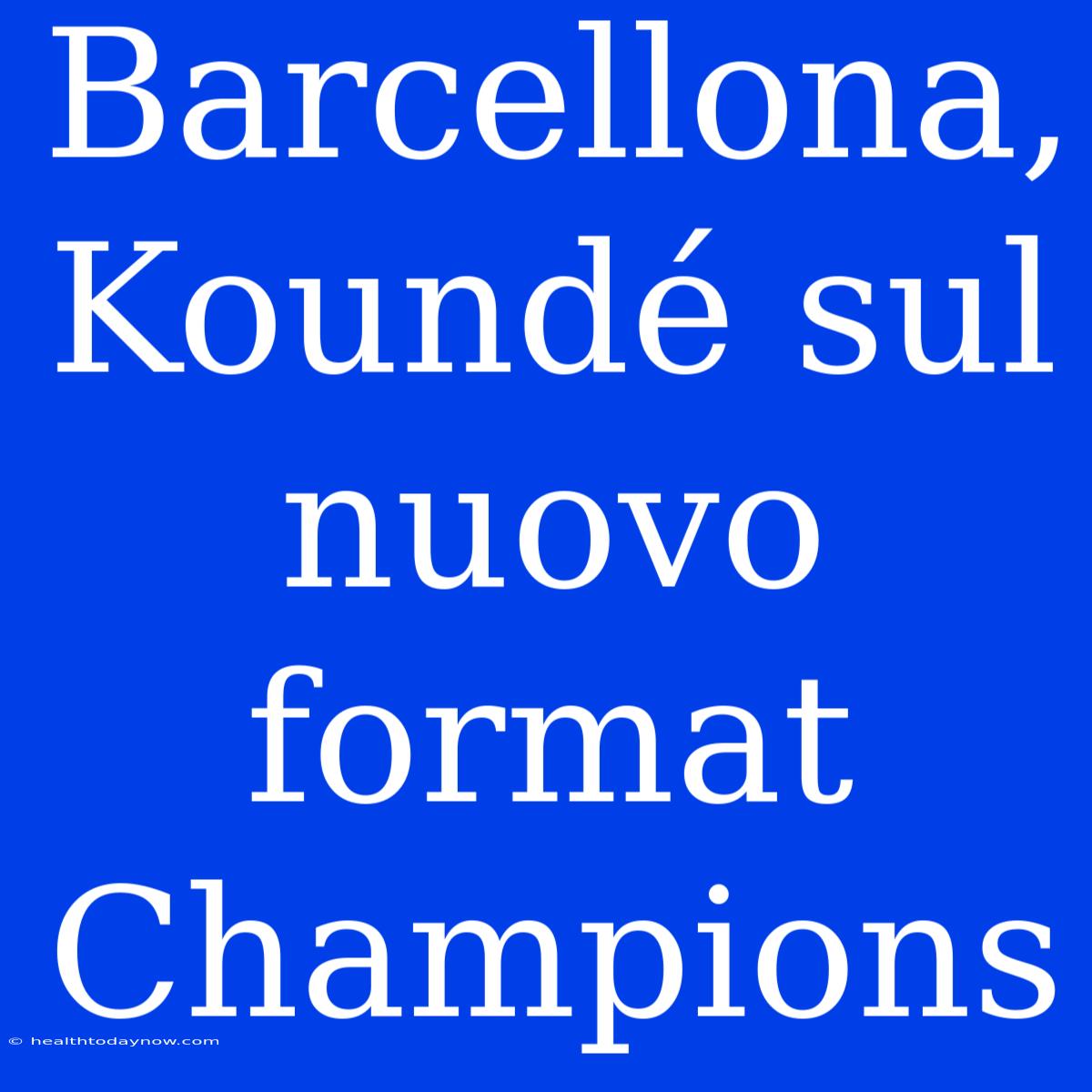 Barcellona, Koundé Sul Nuovo Format Champions