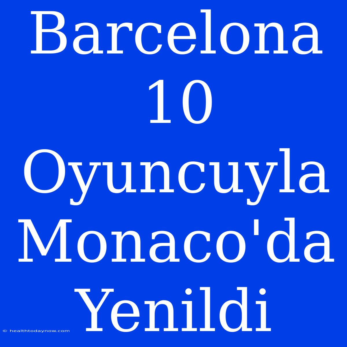 Barcelona 10 Oyuncuyla Monaco'da Yenildi