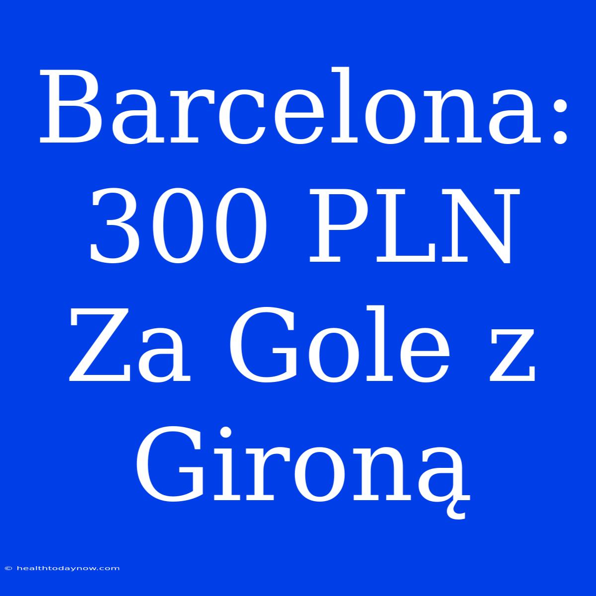 Barcelona: 300 PLN Za Gole Z Gironą