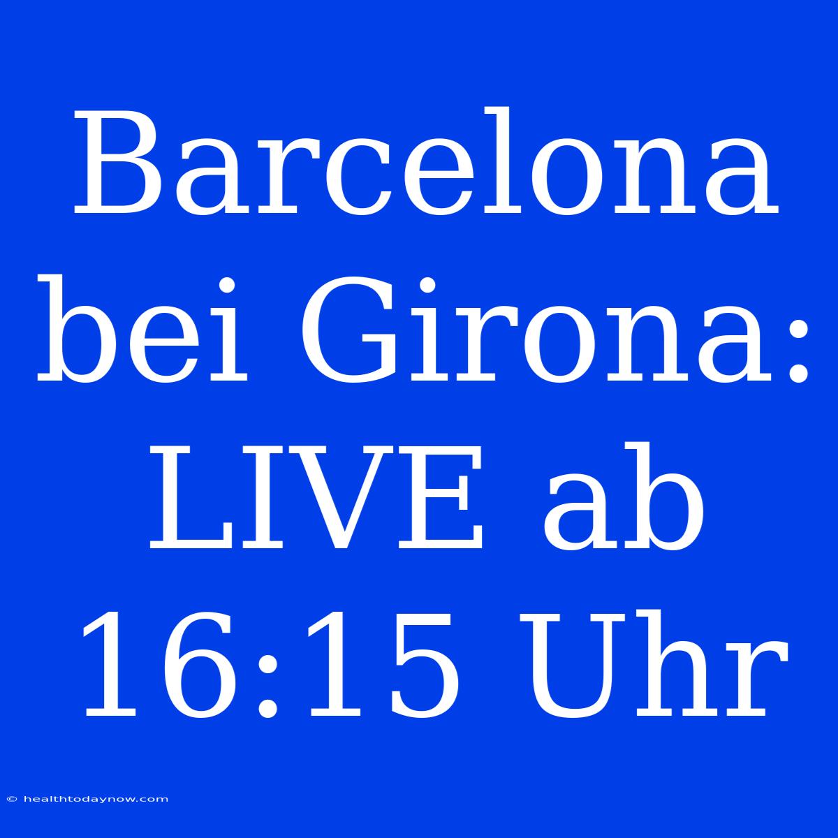 Barcelona Bei Girona: LIVE Ab 16:15 Uhr