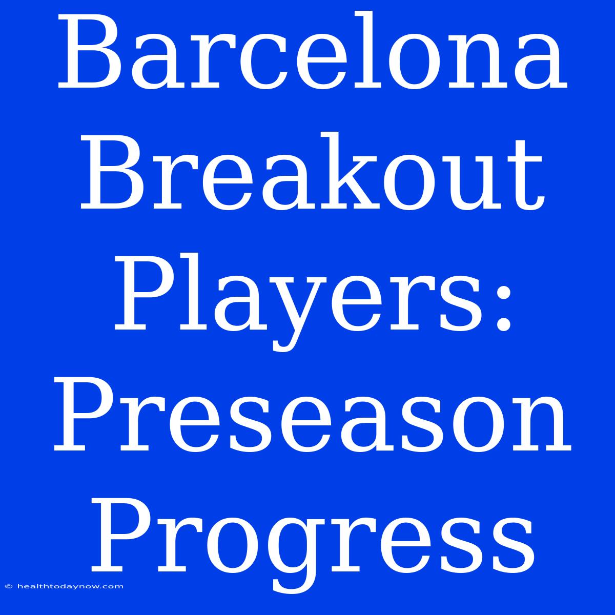 Barcelona Breakout Players: Preseason Progress