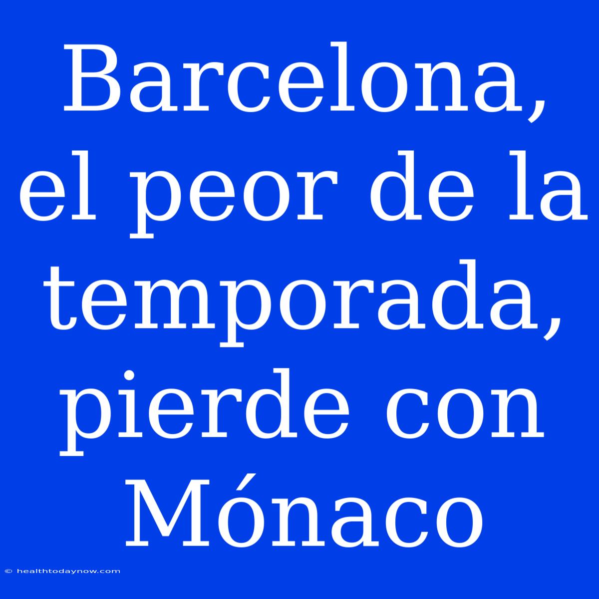 Barcelona, El Peor De La Temporada, Pierde Con Mónaco