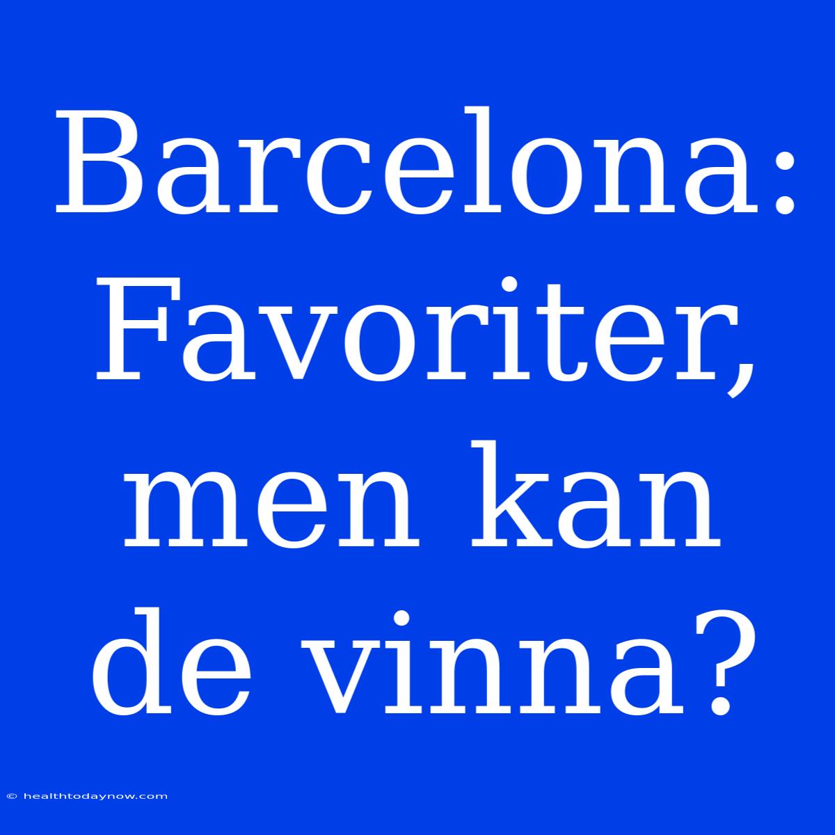 Barcelona: Favoriter, Men Kan De Vinna?