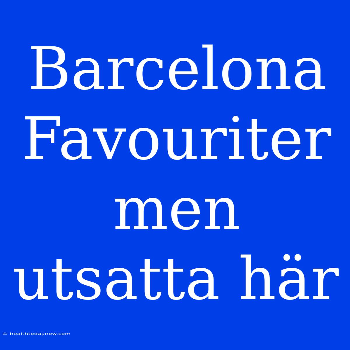 Barcelona Favouriter Men Utsatta Här