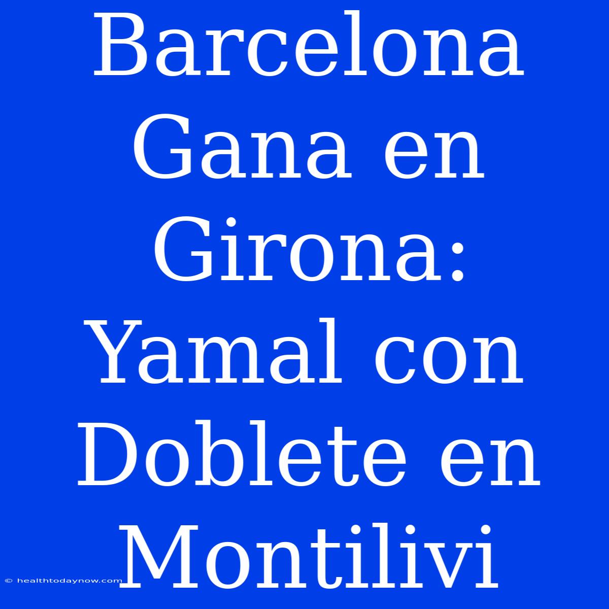 Barcelona Gana En Girona: Yamal Con Doblete En Montilivi