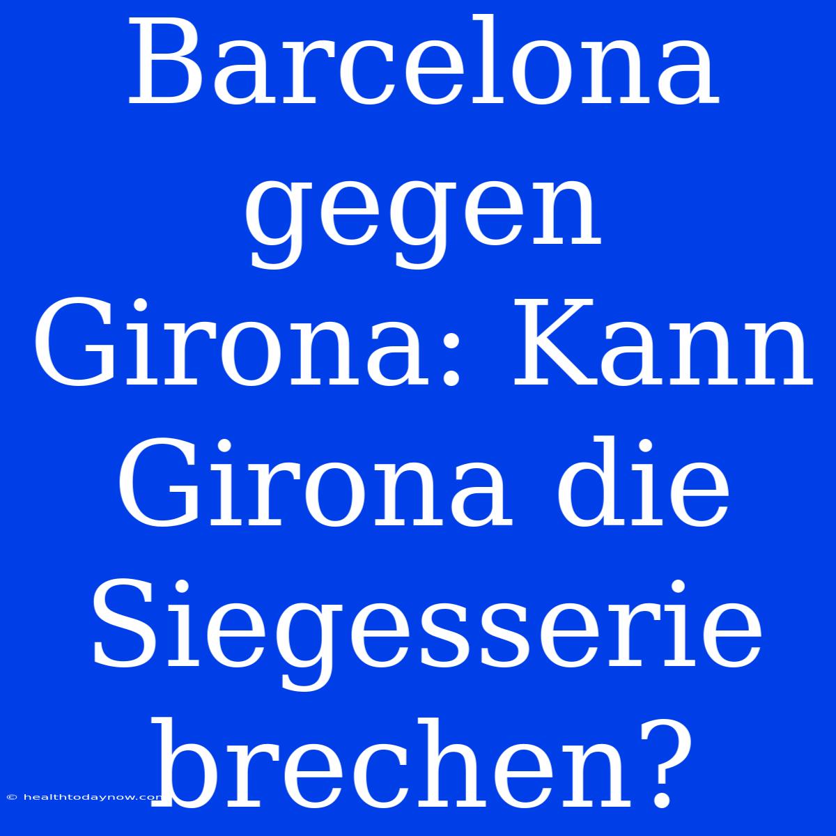 Barcelona Gegen Girona: Kann Girona Die Siegesserie Brechen?