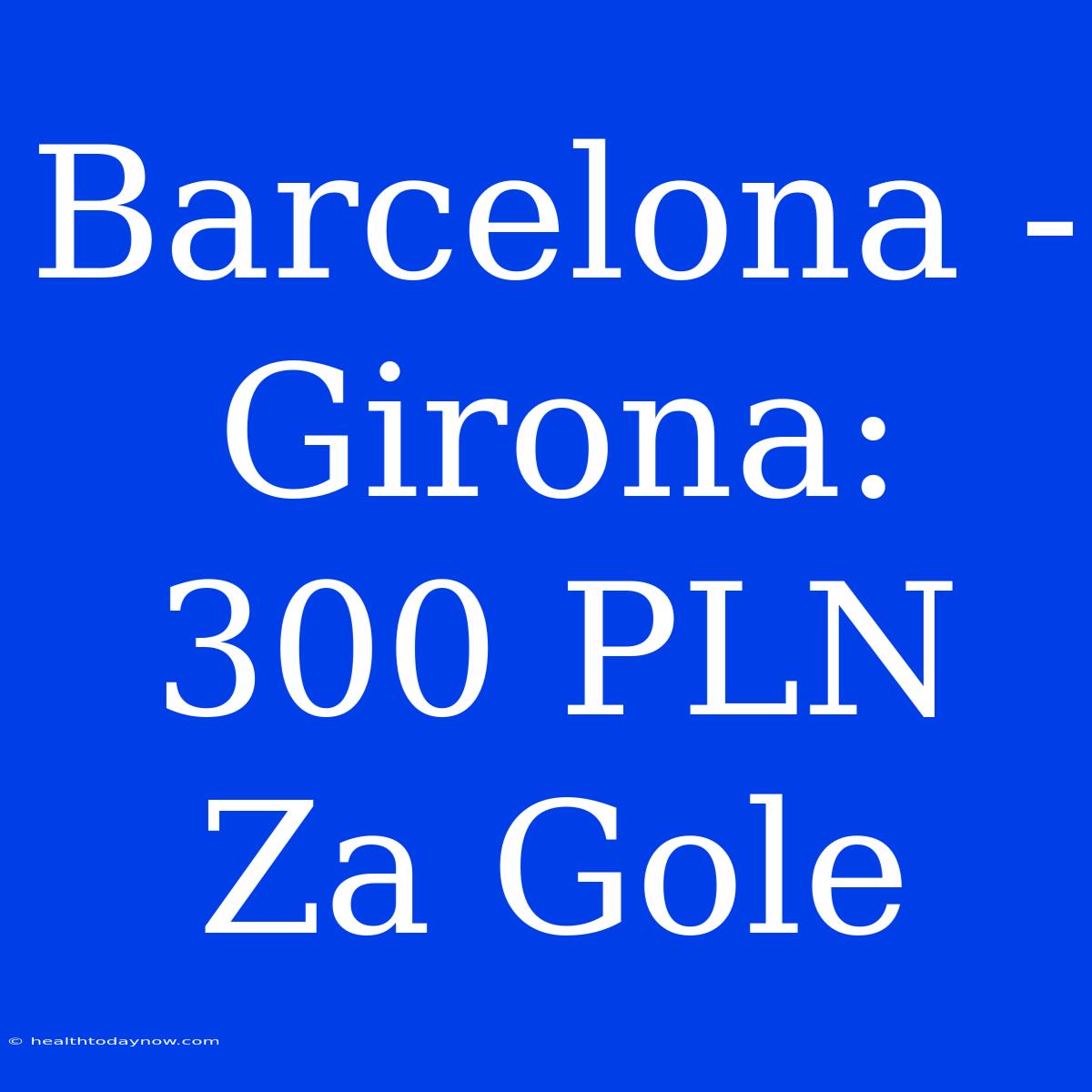 Barcelona - Girona: 300 PLN Za Gole