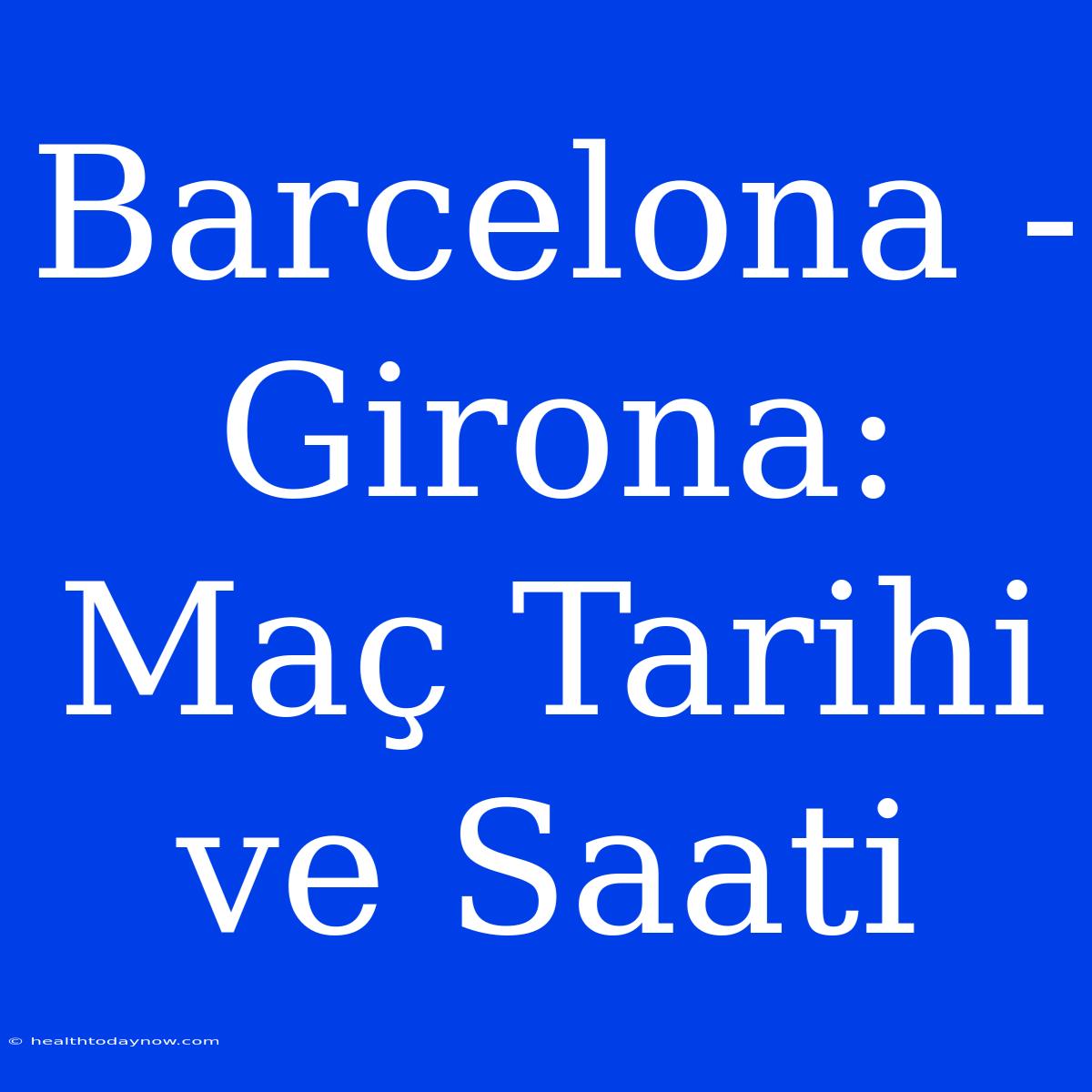 Barcelona - Girona: Maç Tarihi Ve Saati