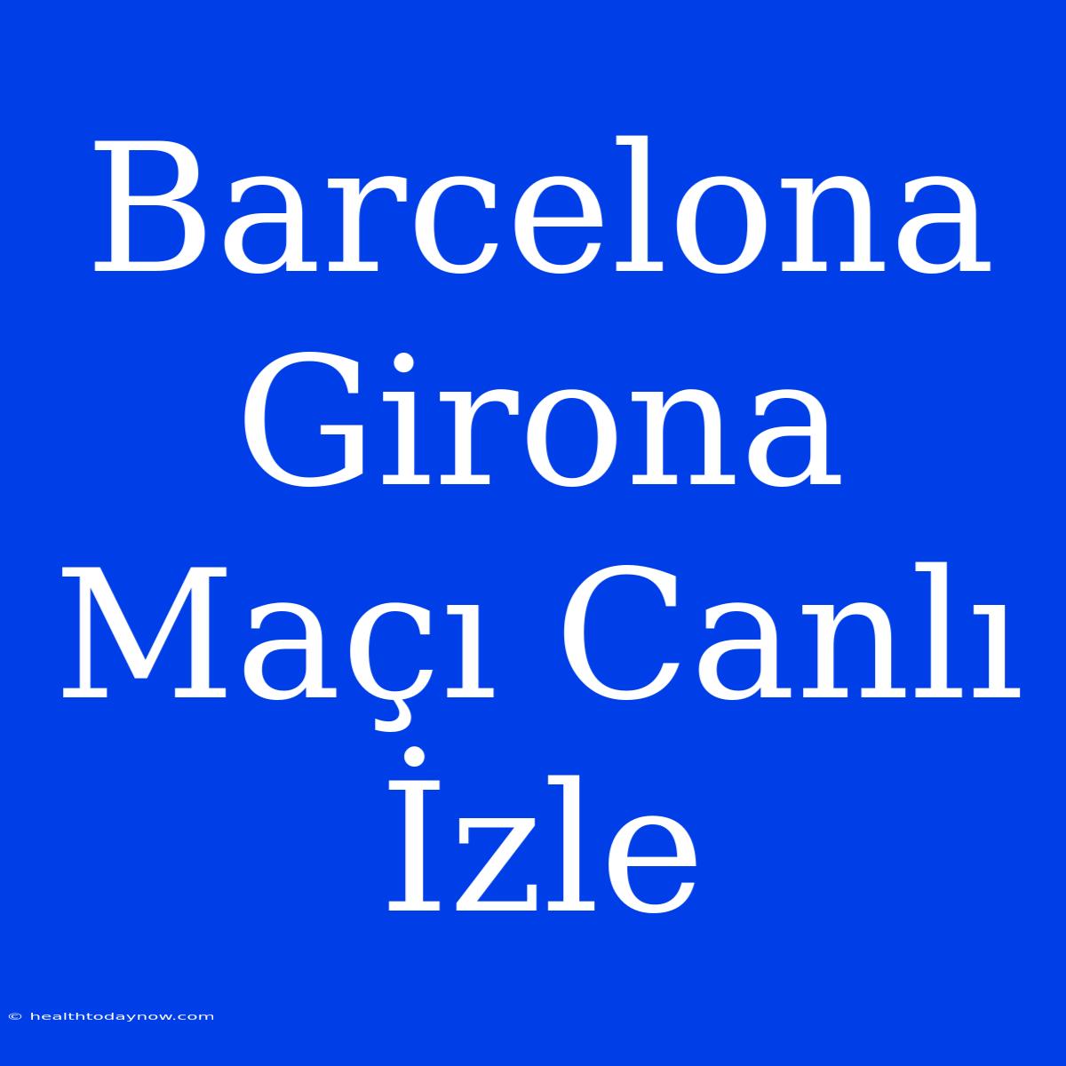 Barcelona Girona Maçı Canlı İzle