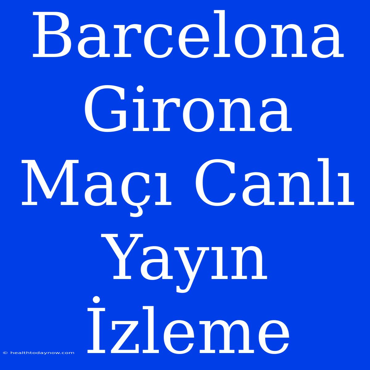 Barcelona Girona Maçı Canlı Yayın İzleme