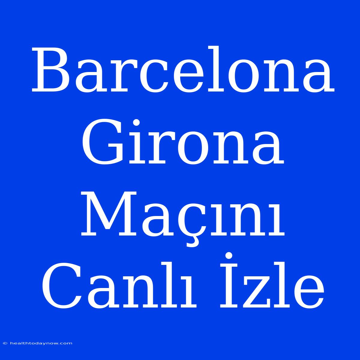 Barcelona Girona Maçını Canlı İzle