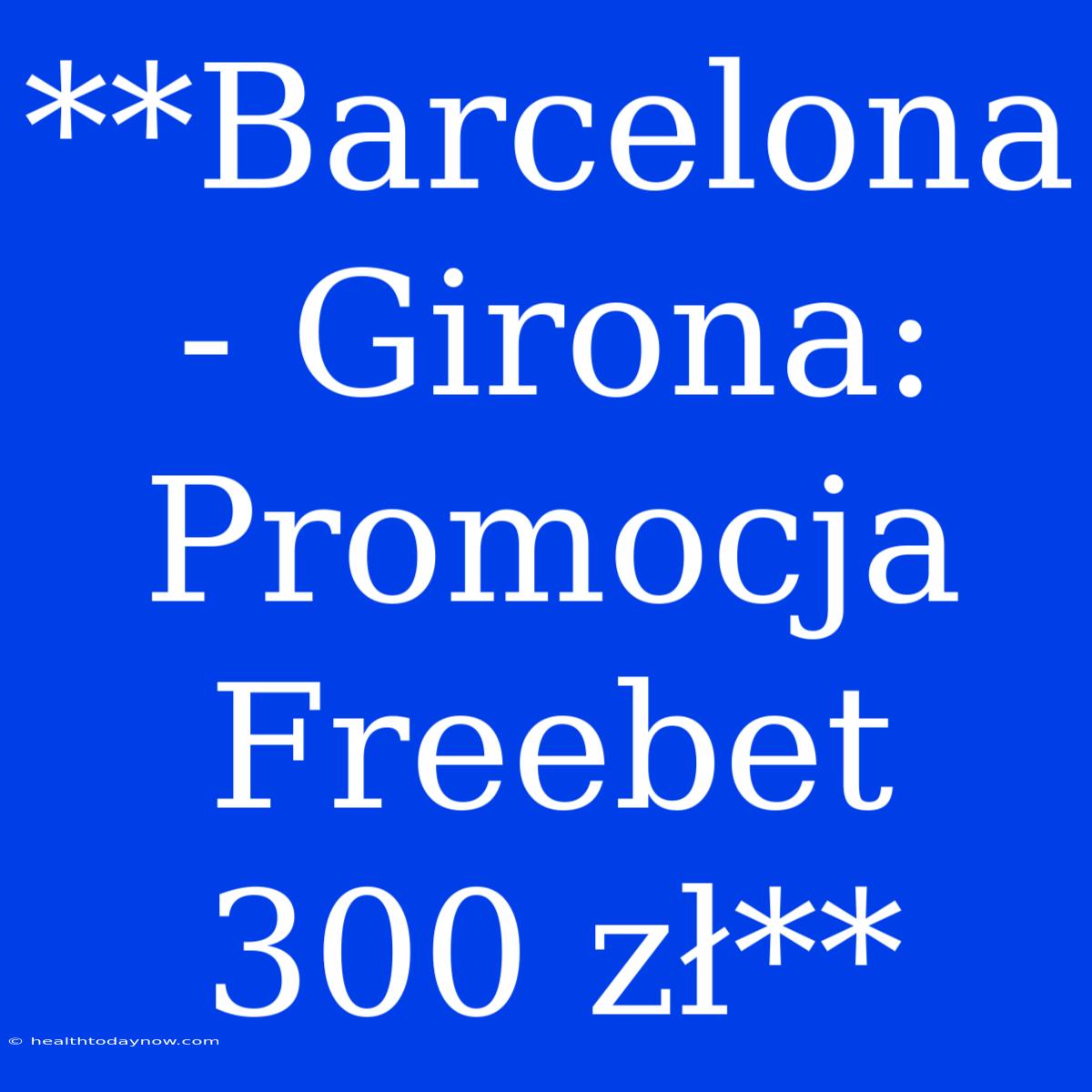 **Barcelona - Girona: Promocja Freebet 300 Zł**