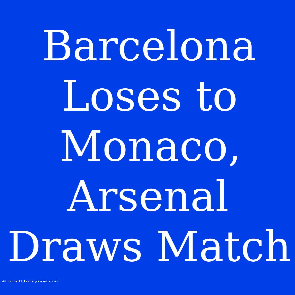 Barcelona Loses To Monaco, Arsenal Draws Match 