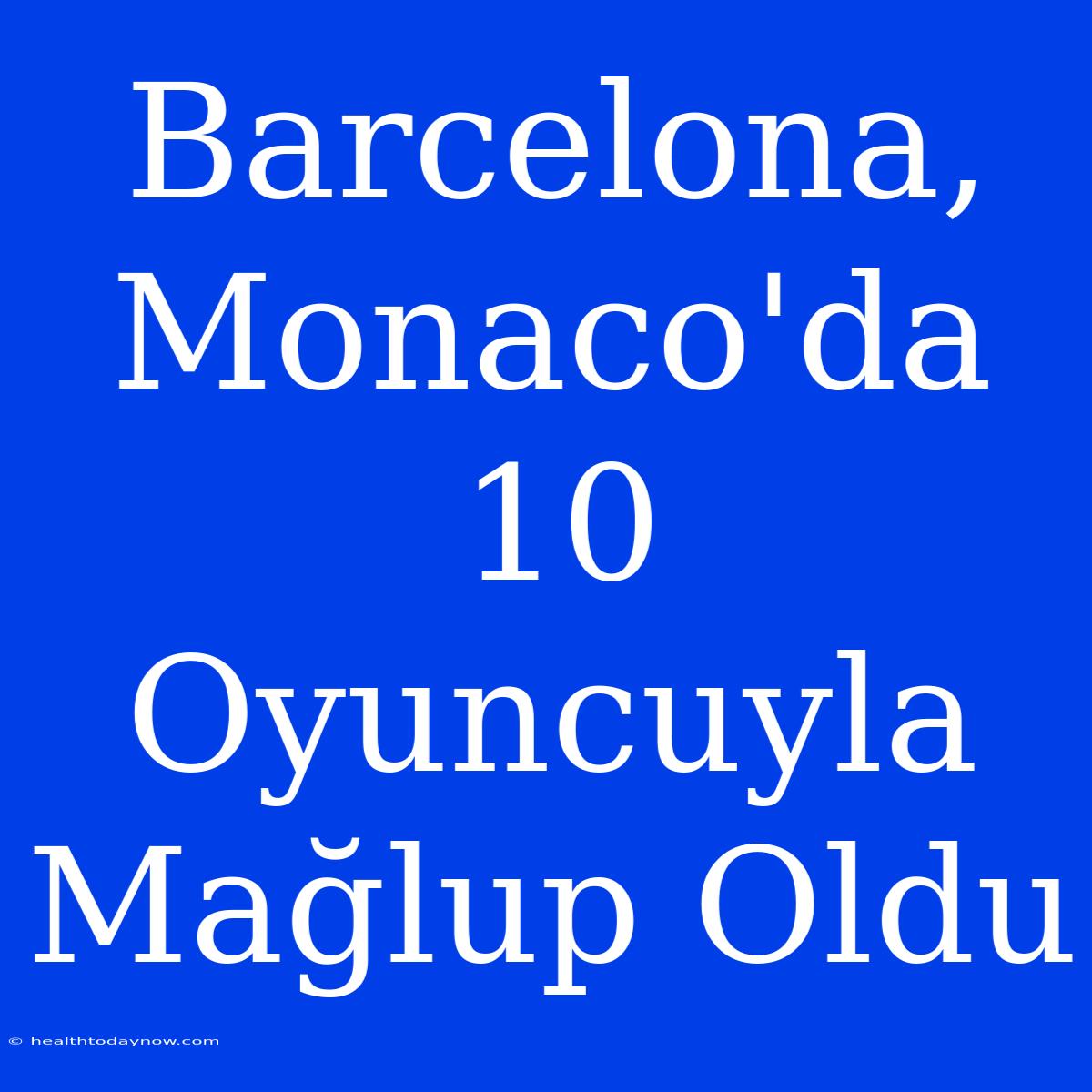 Barcelona, Monaco'da 10 Oyuncuyla Mağlup Oldu