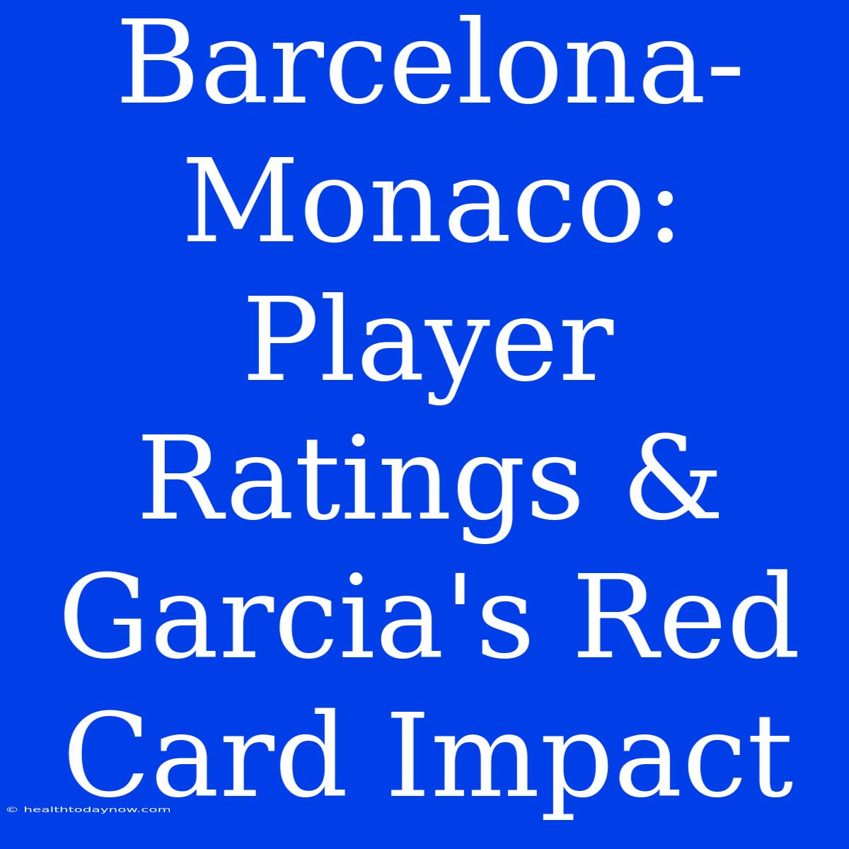 Barcelona-Monaco: Player Ratings & Garcia's Red Card Impact