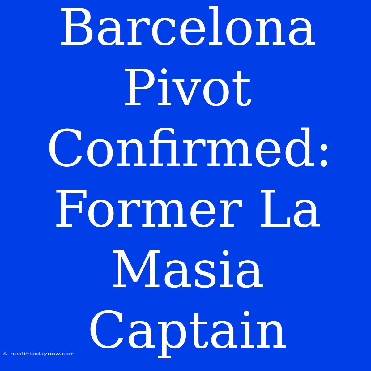 Barcelona Pivot Confirmed: Former La Masia Captain