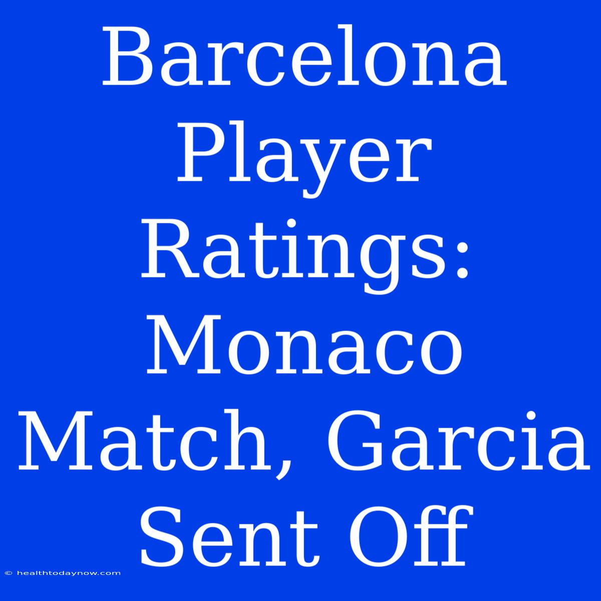 Barcelona Player Ratings: Monaco Match, Garcia Sent Off