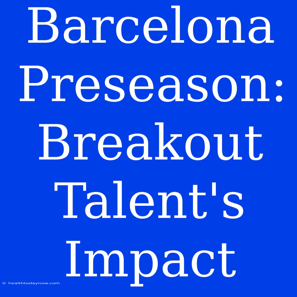 Barcelona Preseason: Breakout Talent's Impact