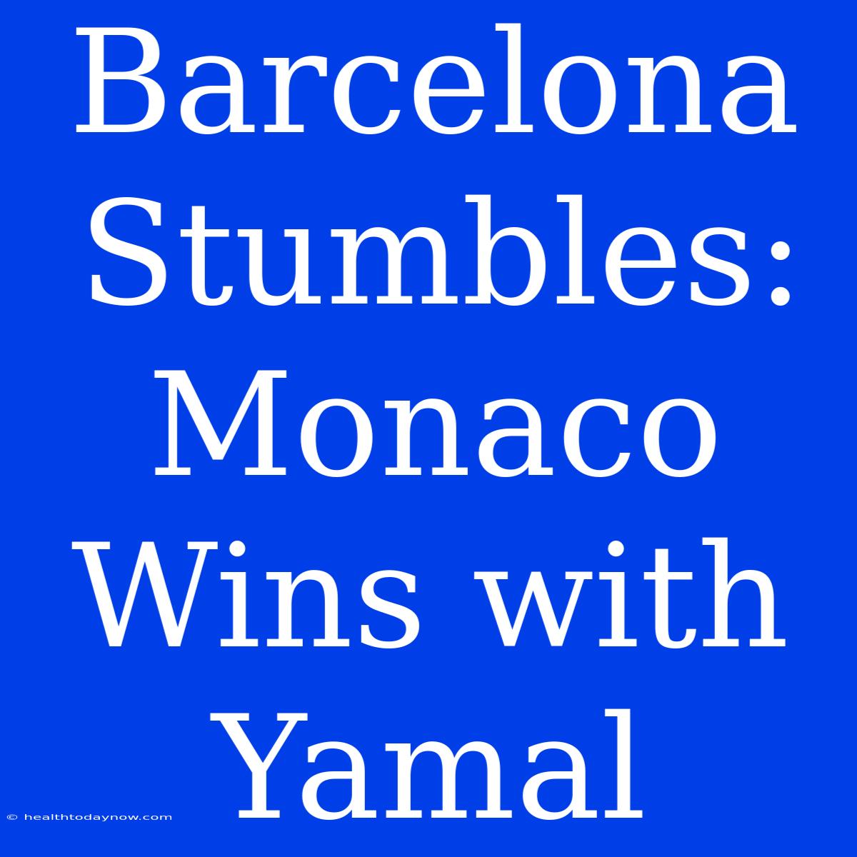 Barcelona Stumbles: Monaco Wins With Yamal