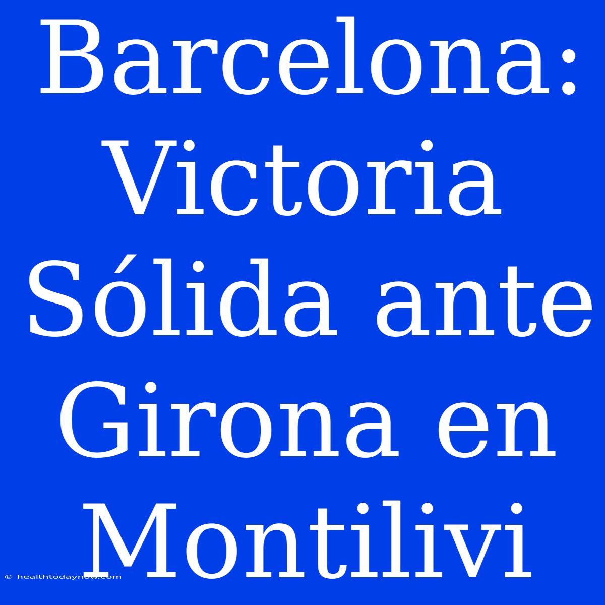 Barcelona: Victoria Sólida Ante Girona En Montilivi