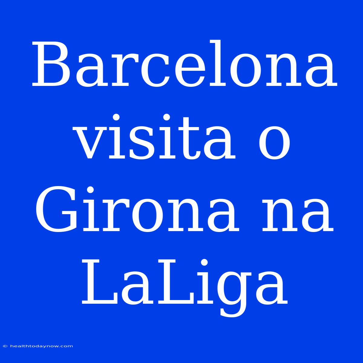 Barcelona Visita O Girona Na LaLiga