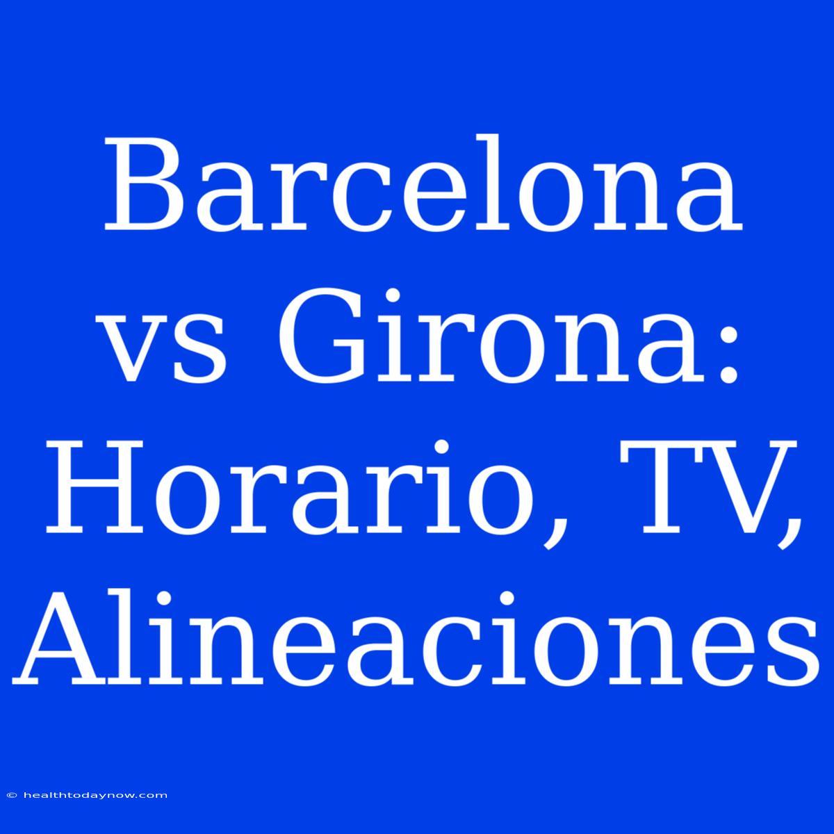 Barcelona Vs Girona: Horario, TV, Alineaciones