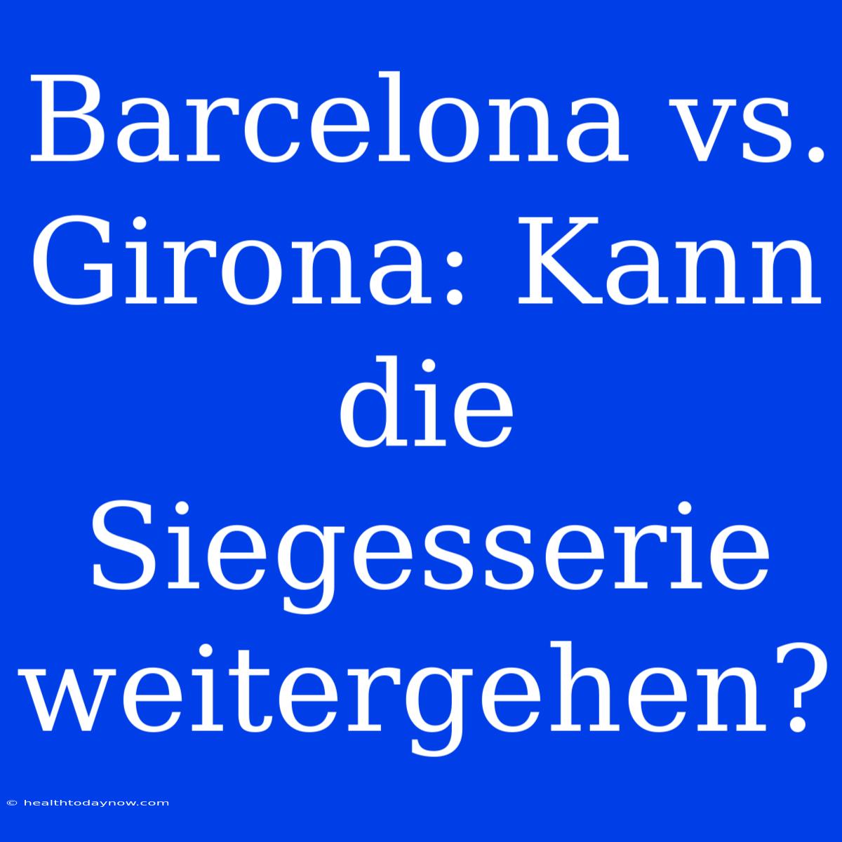 Barcelona Vs. Girona: Kann Die Siegesserie Weitergehen?