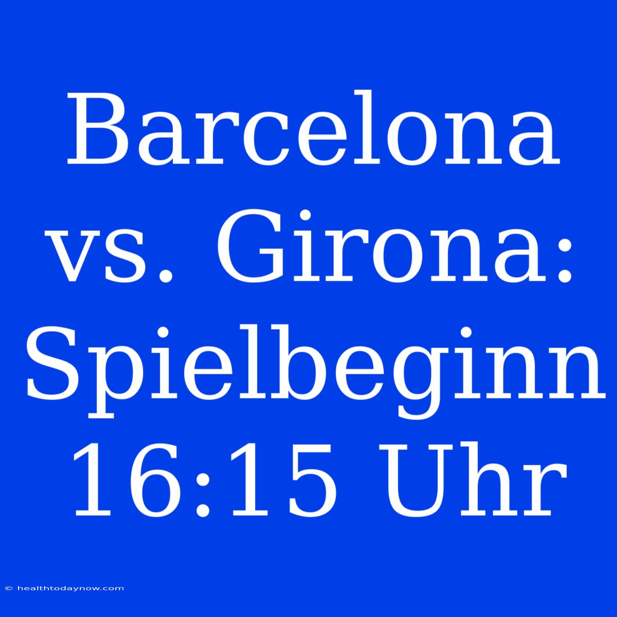 Barcelona Vs. Girona: Spielbeginn 16:15 Uhr