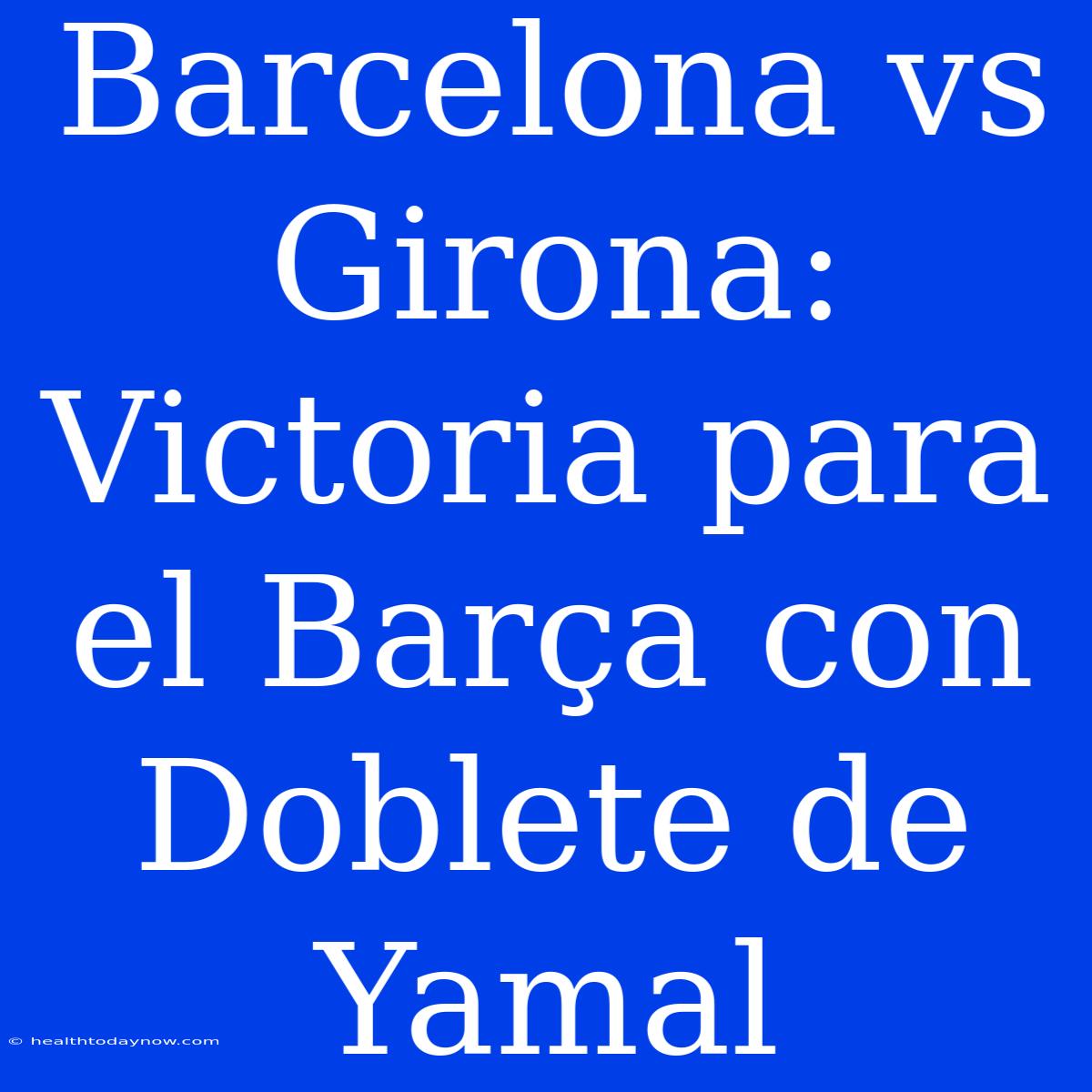 Barcelona Vs Girona: Victoria Para El Barça Con Doblete De Yamal